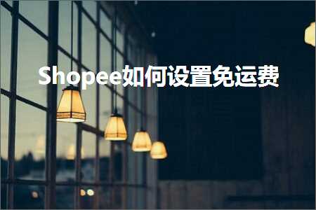 跨境电商知识:Shopee如何设置免运费